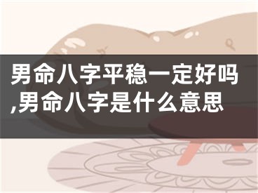 男命八字平稳一定好吗,男命八字是什么意思