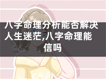 八字命理分析能否解决人生迷茫,八字命理能信吗