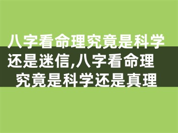 八字看命理究竟是科学还是迷信,八字看命理究竟是科学还是真理