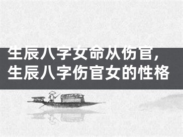 生辰八字女命从伤官,生辰八字伤官女的性格