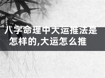 八字命理中大运推法是怎样的,大运怎么推