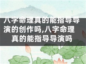 八字命理真的能指导导演的创作吗,八字命理真的能指导导演吗