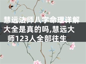 慧远法师八字命理详解大全是真的吗,慧远大师123人全部往生