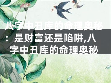 八字中丑库的命理奥秘：是财富还是陷阱,八字中丑库的命理奥秘