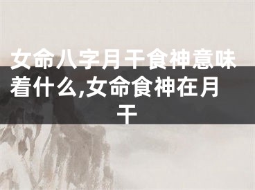 女命八字月干食神意味着什么,女命食神在月干