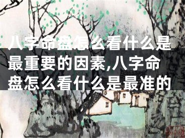 八字命盘怎么看什么是最重要的因素,八字命盘怎么看什么是最准的