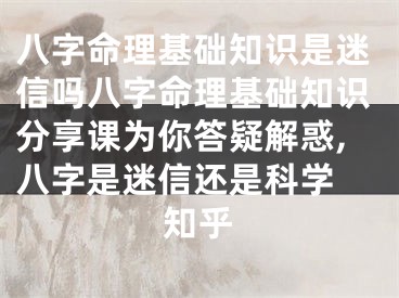 八字命理基础知识是迷信吗八字命理基础知识分享课为你答疑解惑,八字是迷信还是科学 知乎