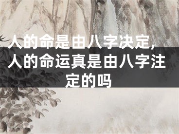 人的命是由八字决定,人的命运真是由八字注定的吗