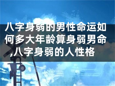 八字身弱的男性命运如何多大年龄算身弱男命,八字身弱的人性格