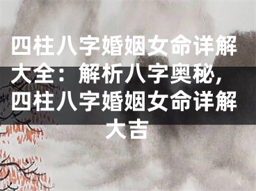 四柱八字婚姻女命详解大全：解析八字奥秘,四柱八字婚姻女命详解大吉