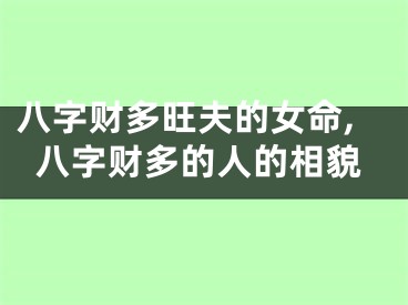 八字财多旺夫的女命,八字财多的人的相貌