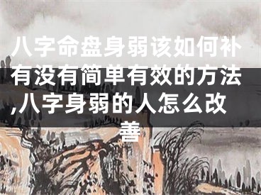 八字命盘身弱该如何补有没有简单有效的方法,八字身弱的人怎么改善