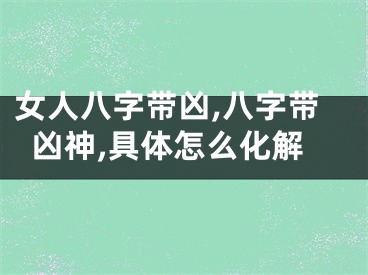 女人八字带凶,八字带凶神,具体怎么化解