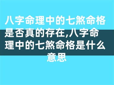 八字命理中的七煞命格是否真的存在,八字命理中的七煞命格是什么意思
