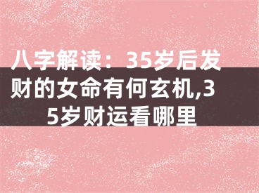 八字解读：35岁后发财的女命有何玄机,35岁财运看哪里
