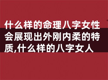 什么样的命理八字女性会展现出外刚内柔的特质,什么样的八字女人
