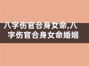 八字伤官合身女命,八字伤官合身女命婚姻