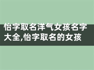 怡字取名洋气女孩名字大全,怡字取名的女孩