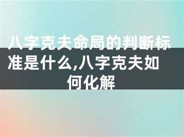 八字克夫命局的判断标准是什么,八字克夫如何化解