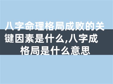 八字命理格局成败的关键因素是什么,八字成格局是什么意思