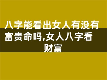 八字能看出女人有没有富贵命吗,女人八字看财富
