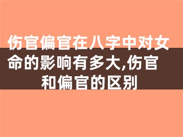 伤官偏官在八字中对女命的影响有多大,伤官和偏官的区别