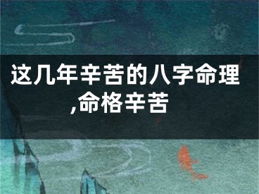 这几年辛苦的八字命理,命格辛苦