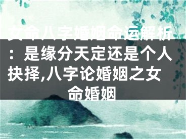 女命八字婚姻命运解析：是缘分天定还是个人抉择,八字论婚姻之女命婚姻