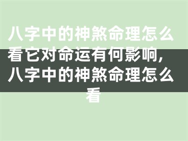 八字中的神煞命理怎么看它对命运有何影响,八字中的神煞命理怎么看
