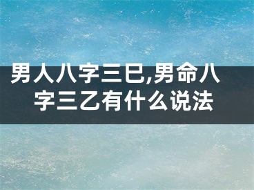 男人八字三巳,男命八字三乙有什么说法