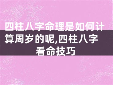 四柱八字命理是如何计算周岁的呢,四柱八字看命技巧