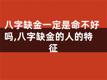 八字缺金一定是命不好吗,八字缺金的人的特征