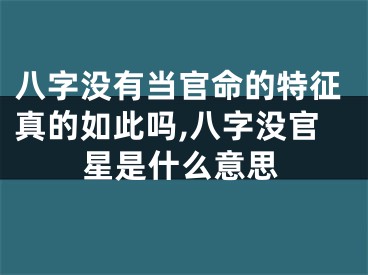 八字没有当官命的特征真的如此吗,八字没官星是什么意思