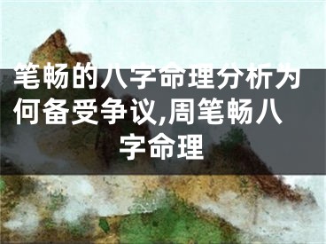 笔畅的八字命理分析为何备受争议,周笔畅八字命理