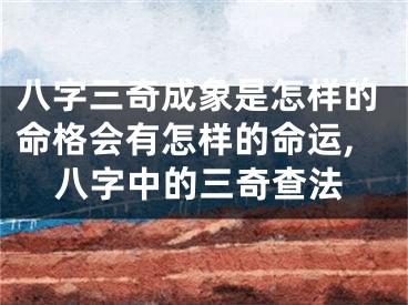 八字三奇成象是怎样的命格会有怎样的命运,八字中的三奇查法