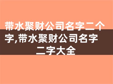 带水聚财公司名字二个字,带水聚财公司名字二字大全