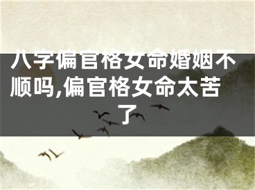 八字偏官格女命婚姻不顺吗,偏官格女命太苦了