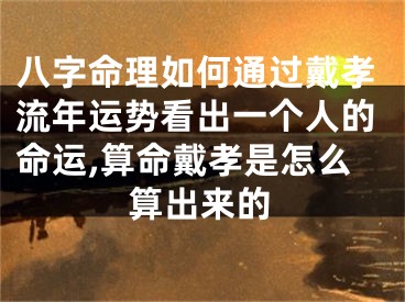 八字命理如何通过戴孝流年运势看出一个人的命运,算命戴孝是怎么算出来的