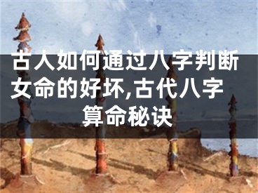 古人如何通过八字判断女命的好坏,古代八字算命秘诀
