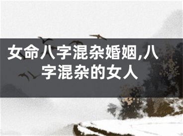 女命八字混杂婚姻,八字混杂的女人