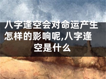 八字逢空会对命运产生怎样的影响呢,八字逢空是什么