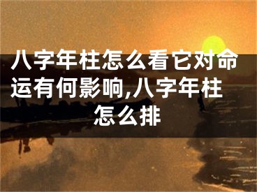 八字年柱怎么看它对命运有何影响,八字年柱怎么排