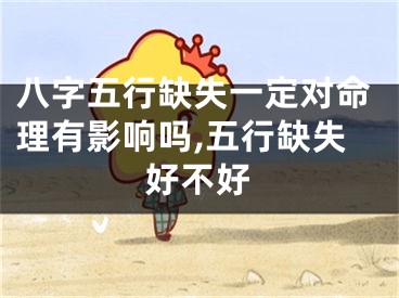 八字五行缺失一定对命理有影响吗,五行缺失好不好