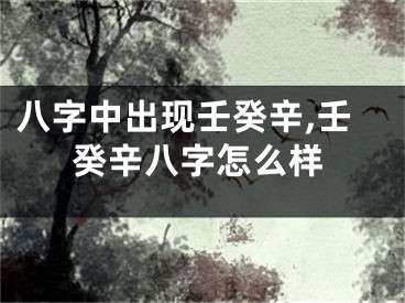 八字中出现壬癸辛,壬癸辛八字怎么样