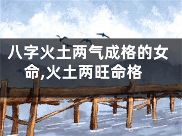 八字火土两气成格的女命,火土两旺命格