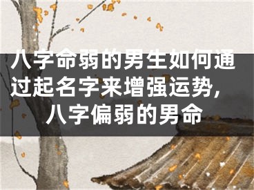 八字命弱的男生如何通过起名字来增强运势,八字偏弱的男命