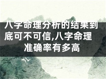八字命理分析的结果到底可不可信,八字命理准确率有多高