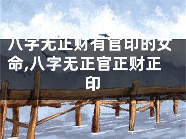 八字无正财有官印的女命,八字无正官正财正印