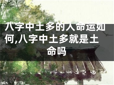 八字中土多的人命运如何,八字中土多就是土命吗