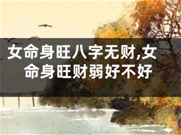 女命身旺八字无财,女命身旺财弱好不好